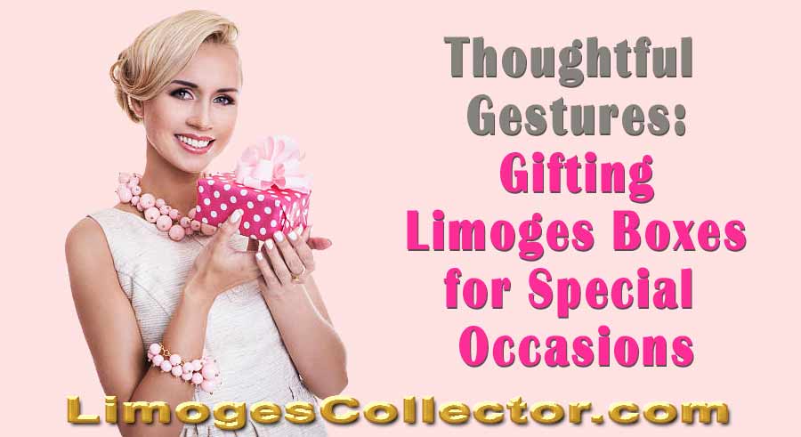 Thoughtful Gestures: Gifting Limoges Porcelain Boxes for Special Occasions